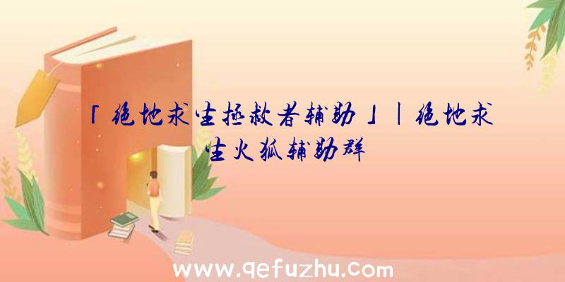 「绝地求生拯救者辅助」|绝地求生火狐辅助群